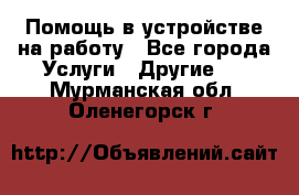 Помощь в устройстве на работу - Все города Услуги » Другие   . Мурманская обл.,Оленегорск г.